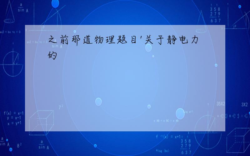 之前那道物理题目'关于静电力的