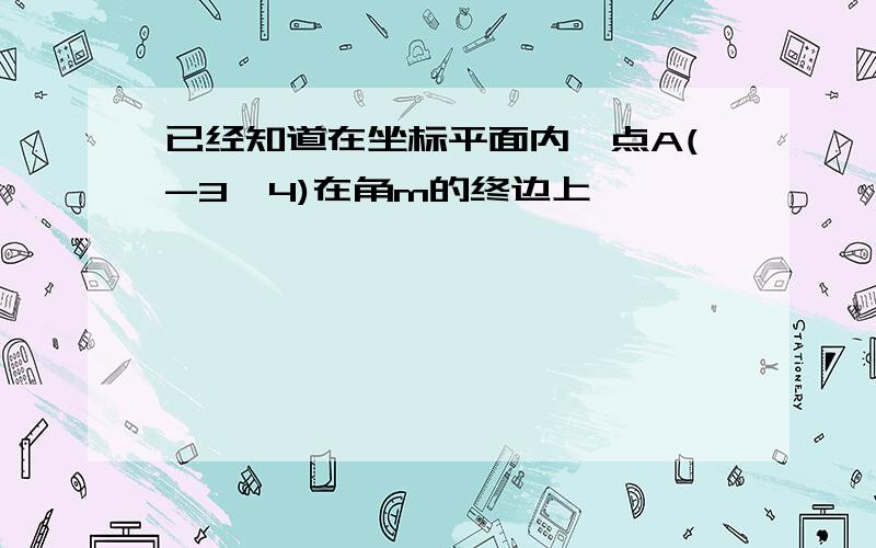 已经知道在坐标平面内,点A(-3,4)在角m的终边上