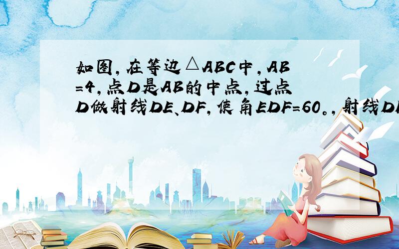 如图,在等边△ABC中,AB=4,点D是AB的中点,过点D做射线DE、DF,使角EDF=60°,射线DF