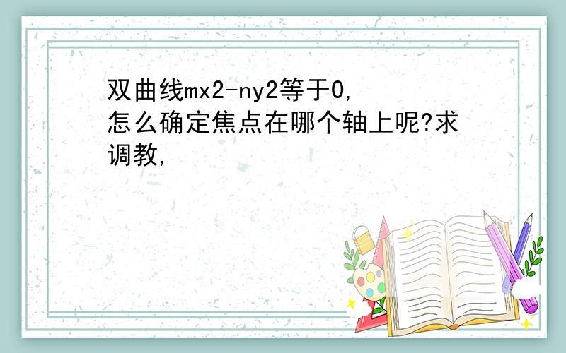 双曲线mx2-ny2等于0,怎么确定焦点在哪个轴上呢?求调教,