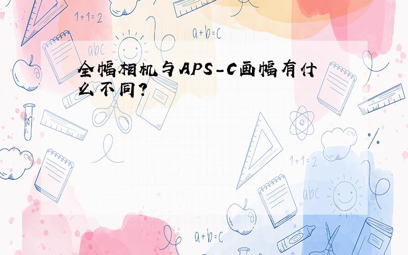 全幅相机与APS-C画幅有什么不同?