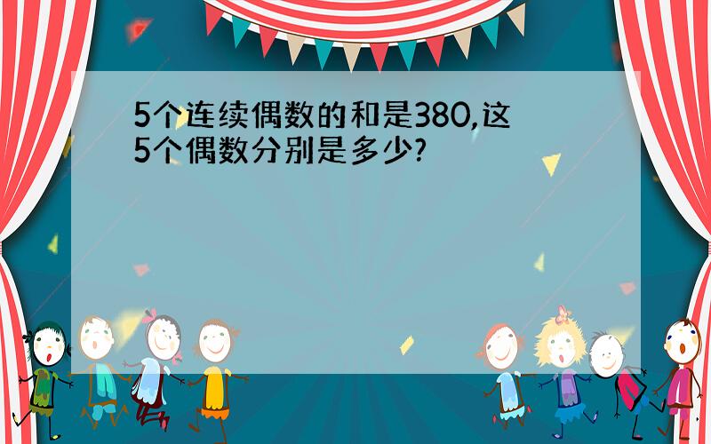 5个连续偶数的和是380,这5个偶数分别是多少?