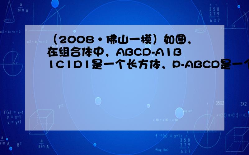 （2008•佛山一模）如图，在组合体中，ABCD-A1B1C1D1是一个长方体，P-ABCD是一个四棱锥．AB=2，BC