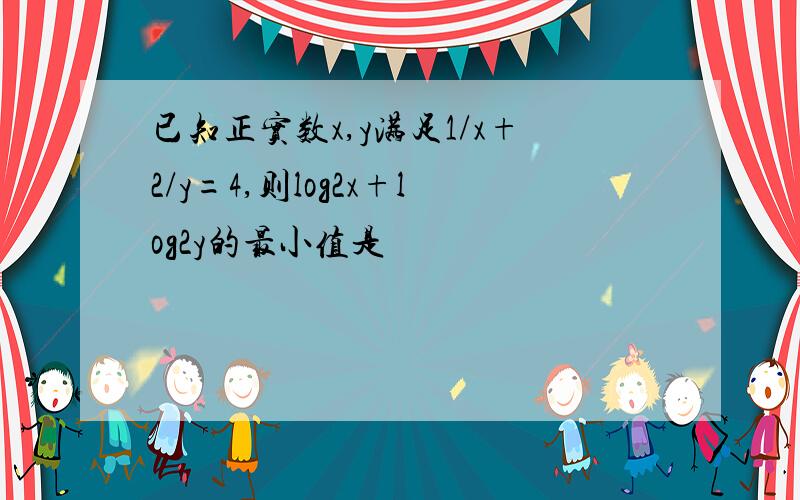 已知正实数x,y满足1/x+2/y=4,则log2x+log2y的最小值是