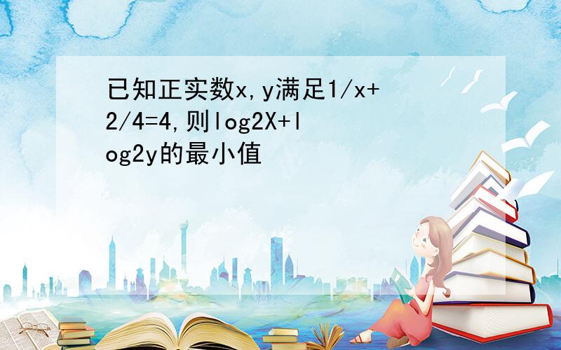 已知正实数x,y满足1/x+2/4=4,则log2X+log2y的最小值