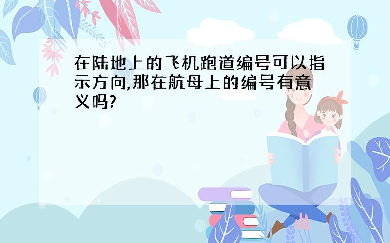 在陆地上的飞机跑道编号可以指示方向,那在航母上的编号有意义吗?