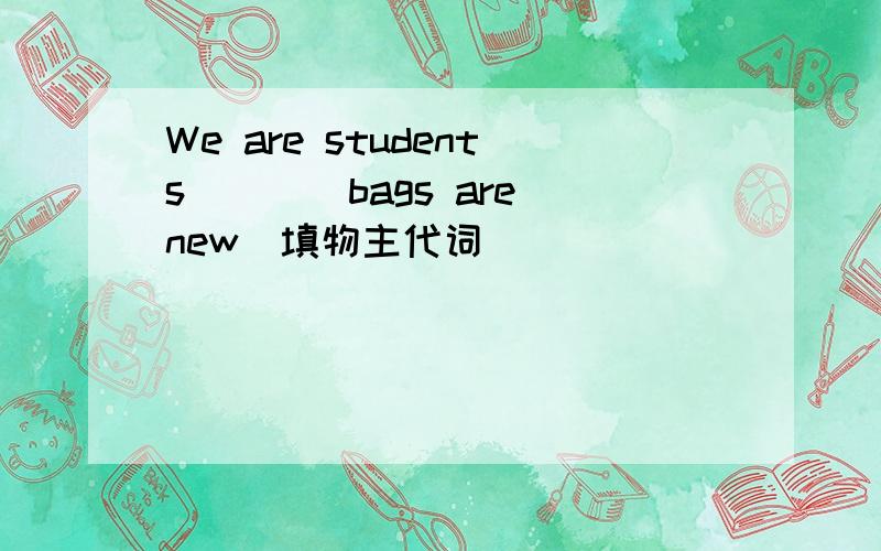 We are students____bags are new（填物主代词）