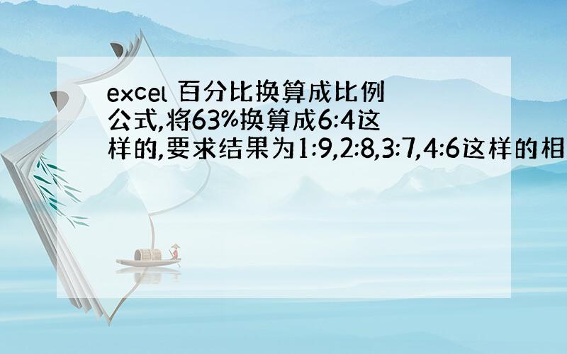 excel 百分比换算成比例公式,将63%换算成6:4这样的,要求结果为1:9,2:8,3:7,4:6这样的相加为十