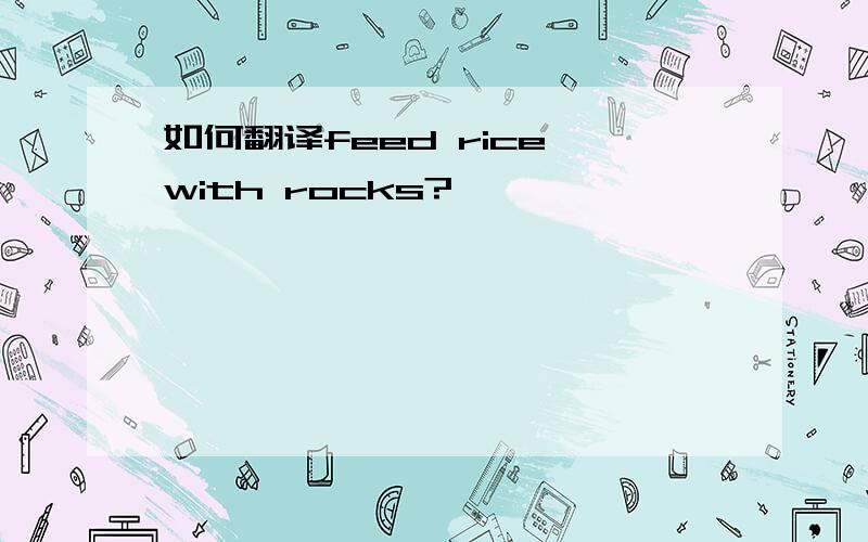 如何翻译feed rice with rocks?