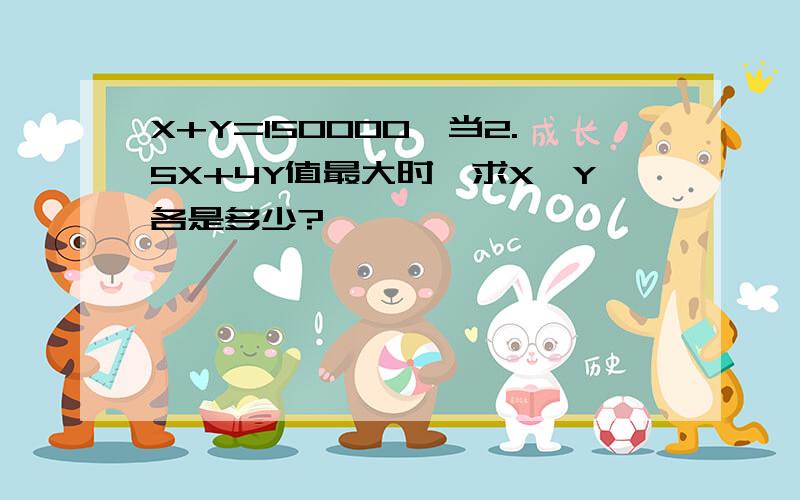 X+Y=150000,当2.5X+4Y值最大时,求X,Y各是多少?