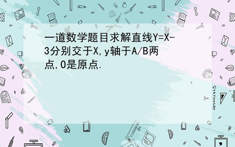 一道数学题目求解直线Y=X-3分别交于X,y轴于A/B两点,O是原点.