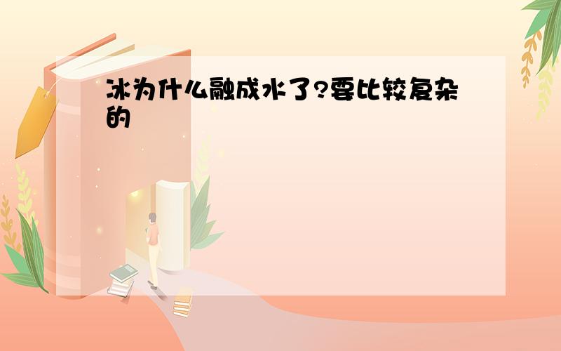 冰为什么融成水了?要比较复杂的