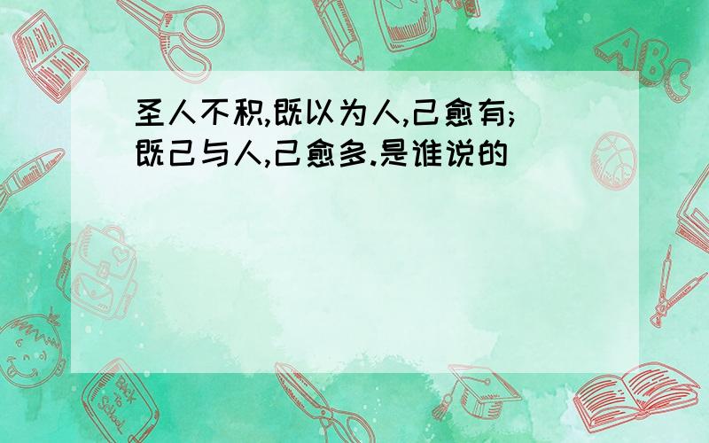 圣人不积,既以为人,己愈有;既己与人,己愈多.是谁说的