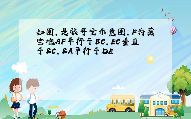 如图,是张寻宝示意图,F为藏宝地AF平行于BC,EC垂直于BC,BA平行于DE