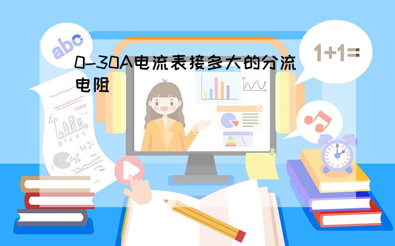 0-30A电流表接多大的分流电阻