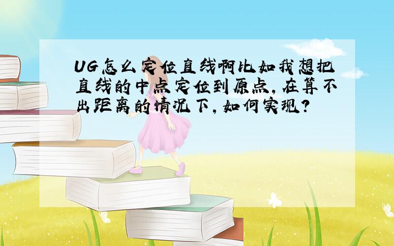 UG怎么定位直线啊比如我想把直线的中点定位到原点,在算不出距离的情况下,如何实现?