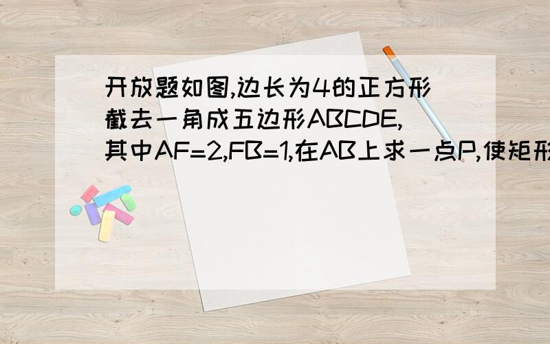 开放题如图,边长为4的正方形截去一角成五边形ABCDE,其中AF=2,FB=1,在AB上求一点P,使矩形PNDM有最大面