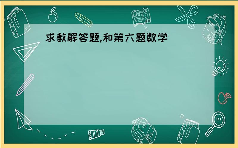 求教解答题,和第六题数学