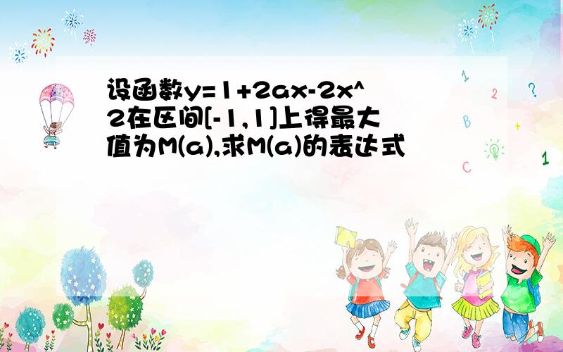 设函数y=1+2ax-2x^2在区间[-1,1]上得最大值为M(a),求M(a)的表达式