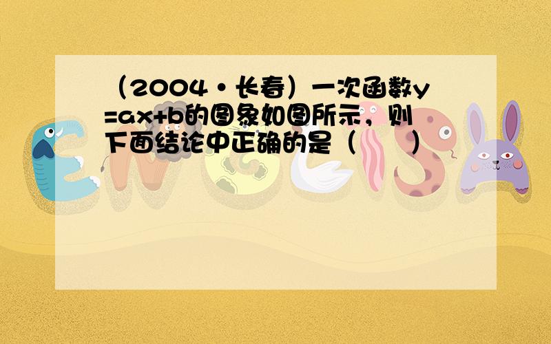 （2004•长春）一次函数y=ax+b的图象如图所示，则下面结论中正确的是（　　）