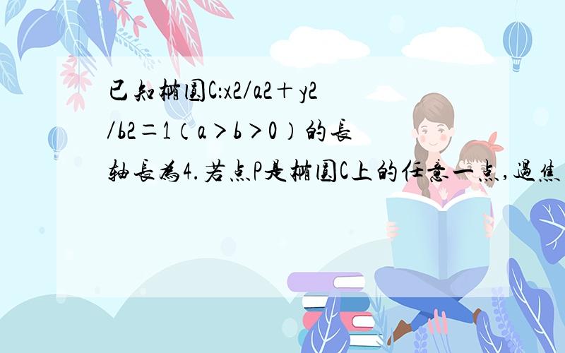 已知椭圆C：x2／a2＋y2／b2＝1（a＞b＞0）的长轴长为4.若点P是椭圆C上的任意一点,过焦点的直线l与椭圆相