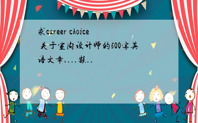 求career choice 关于室内设计师的500字英语文章,...额..