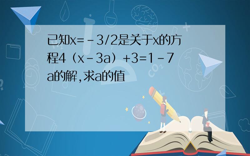 已知x=-3/2是关于x的方程4（x-3a）+3=1-7a的解,求a的值