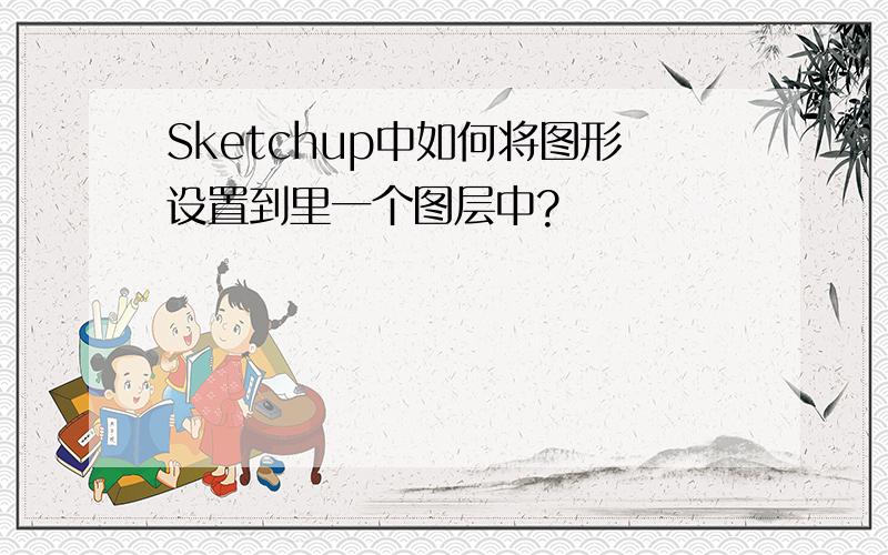 Sketchup中如何将图形设置到里一个图层中?