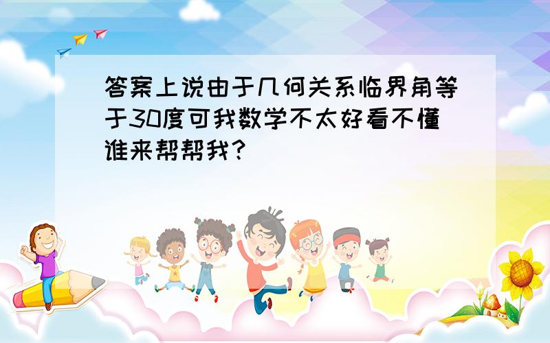 答案上说由于几何关系临界角等于30度可我数学不太好看不懂谁来帮帮我？