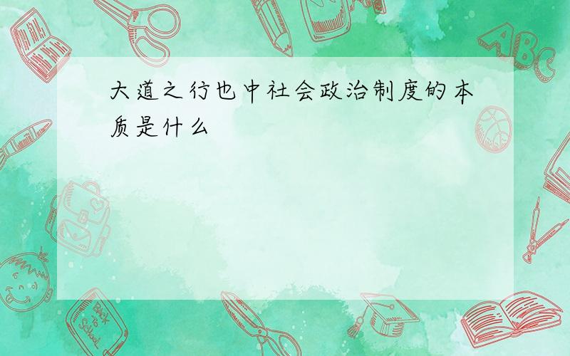 大道之行也中社会政治制度的本质是什么