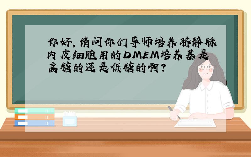 你好,请问你们导师培养脐静脉内皮细胞用的DMEM培养基是高糖的还是低糖的啊?