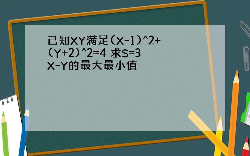 已知XY满足(X-1)^2+(Y+2)^2=4 求S=3X-Y的最大最小值