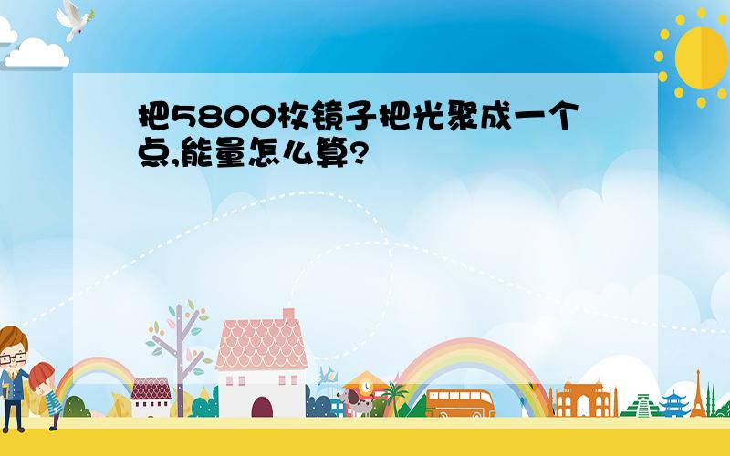 把5800枚镜子把光聚成一个点,能量怎么算?