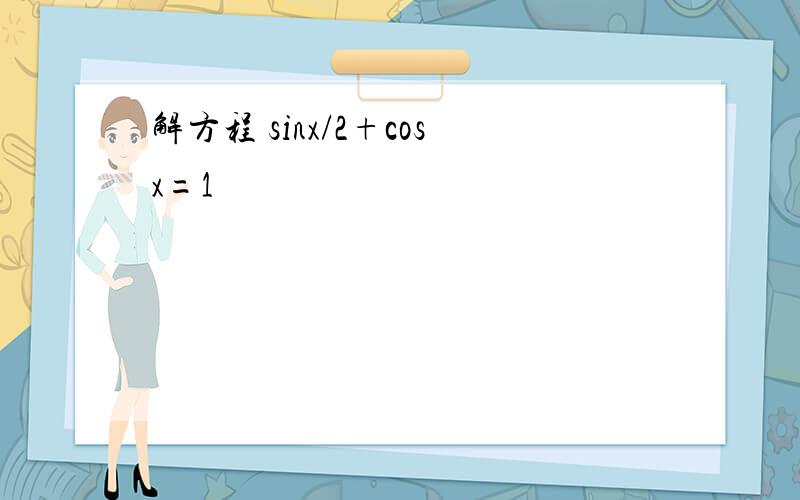 解方程 sinx/2+cosx=1