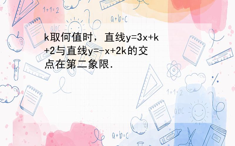 k取何值时，直线y=3x+k+2与直线y=-x+2k的交点在第二象限．