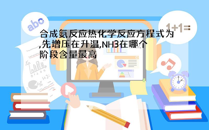 合成氨反应热化学反应方程式为,先增压在升温,NH3在哪个阶段含量最高