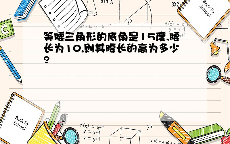 等腰三角形的底角是15度,腰长为10,则其腰长的高为多少?