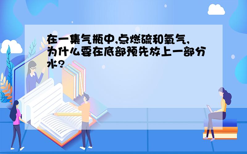 在一集气瓶中,点燃硫和氧气,为什么要在底部预先放上一部分水?