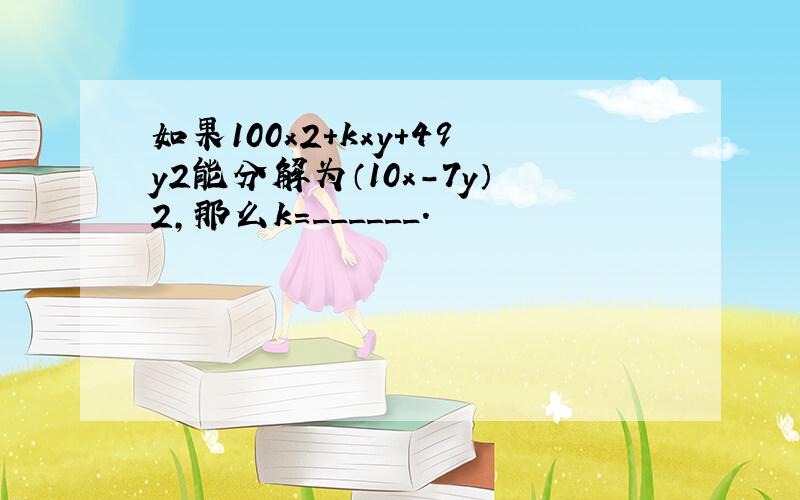 如果100x2+kxy+49y2能分解为（10x-7y）2，那么k=______．