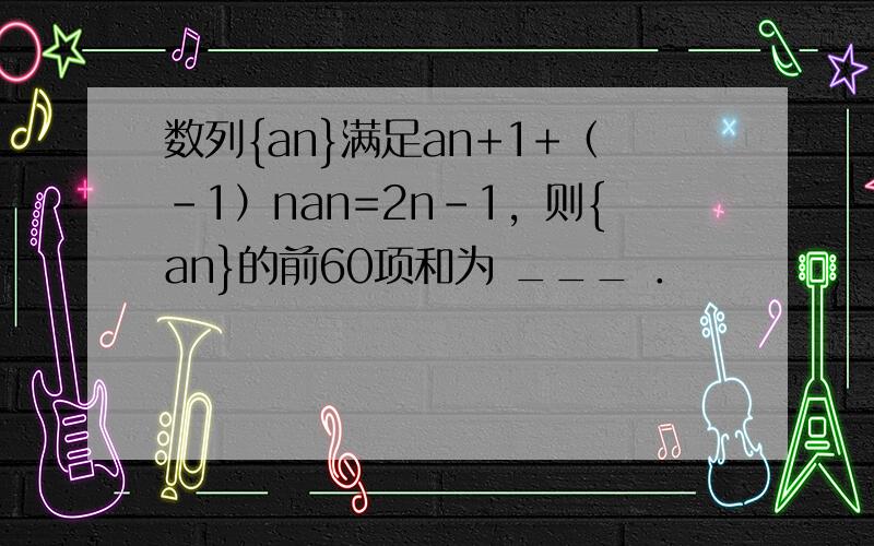 数列{an}满足an+1+（-1）nan=2n-1，则{an}的前60项和为 ___ ．