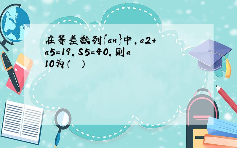 在等差数列{an}中，a2+a5=19，S5=40，则a10为（　　）