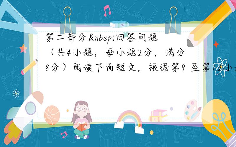 第二部分 回答问题（共4小题；每小题2分，满分8分）阅读下面短文，根据第9 至第12小题的具体要求，简单回答问