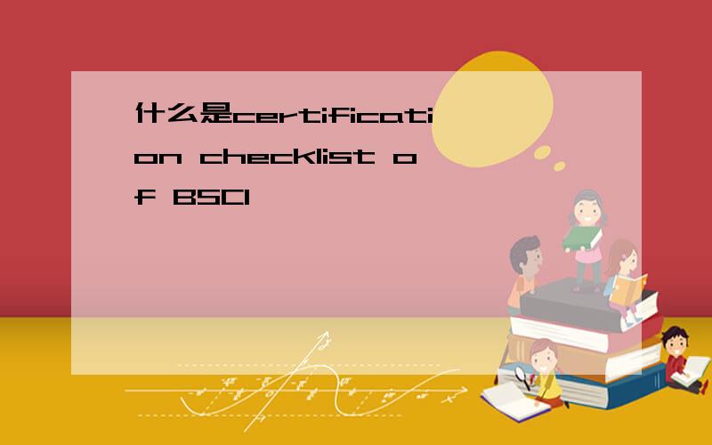 什么是certification checklist of BSCI