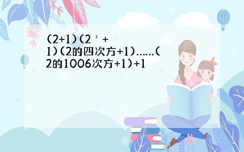 (2+1)(2²+1)(2的四次方+1)……(2的1006次方+1)+1