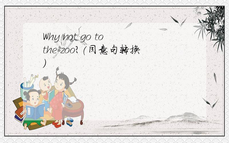 Why not go to the zoo?(同意句转换)