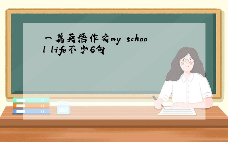 一篇英语作文my school life不少6句