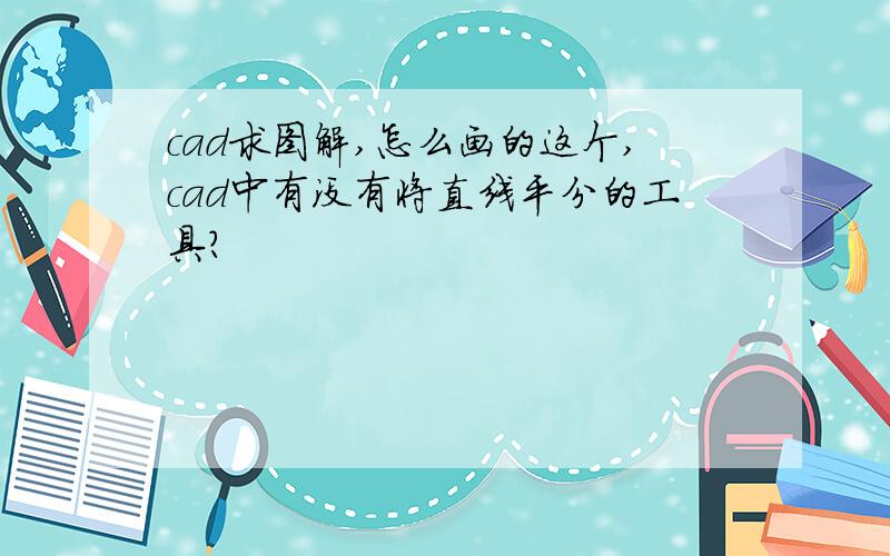 cad求图解,怎么画的这个,cad中有没有将直线平分的工具?