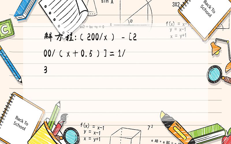 解方程：（200／x）﹣[200／（x+0.5）]=1／3