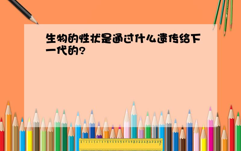 生物的性状是通过什么遗传给下一代的?