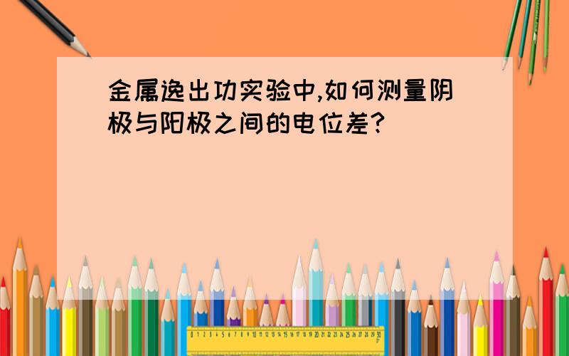 金属逸出功实验中,如何测量阴极与阳极之间的电位差?